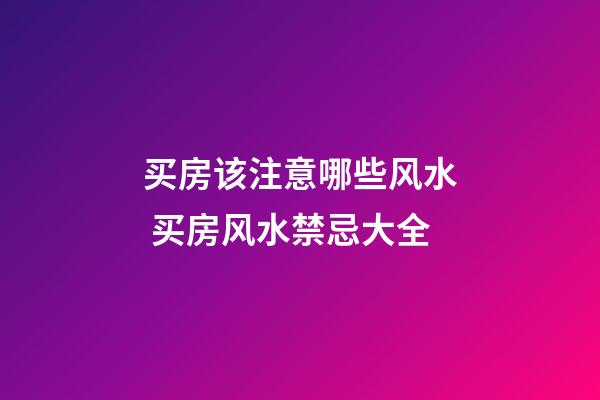 买房该注意哪些风水 买房风水禁忌大全